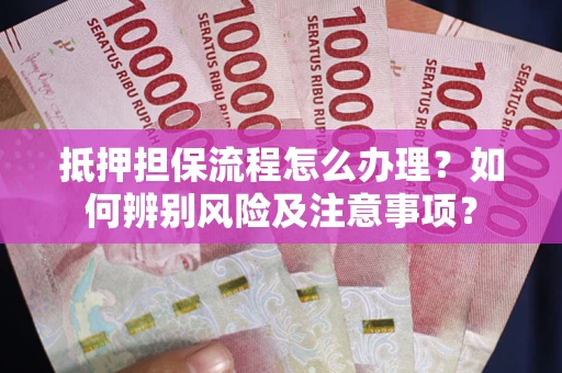 武汉抵押担保流程怎么办理？如何辨别风险及注意事项？