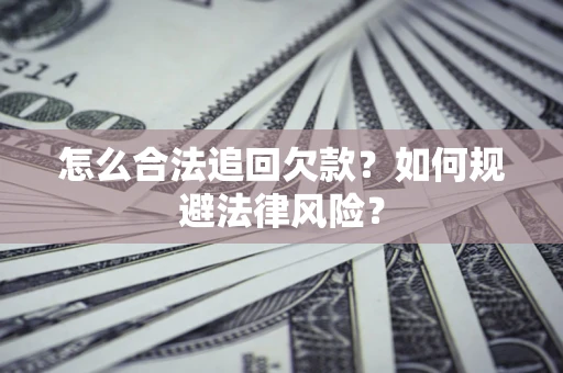 武汉怎么合法追回欠款？如何规避法律风险？
