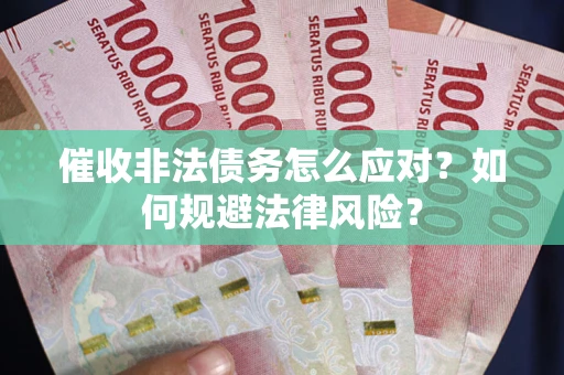 武汉催收非法债务怎么应对？如何规避法律风险？