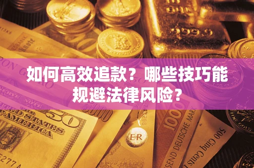 武汉如何高效追款？哪些技巧能规避法律风险？