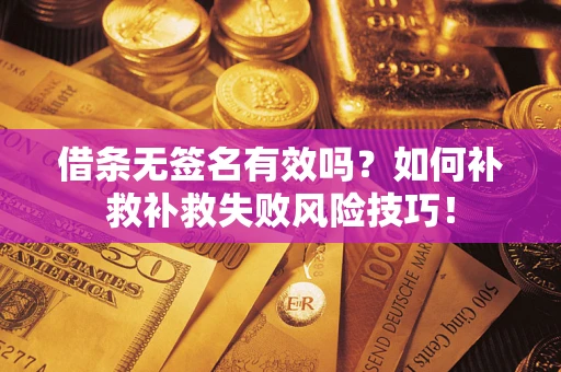 武汉借条无签名有效吗？如何补救补救失败风险技巧！