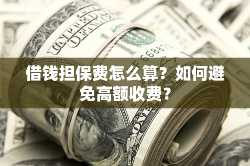武汉借钱担保费怎么算？如何避免高额收费？