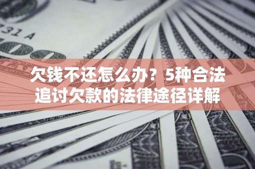 武汉欠钱不还怎么办？5种合法追讨欠款的法律途径详解