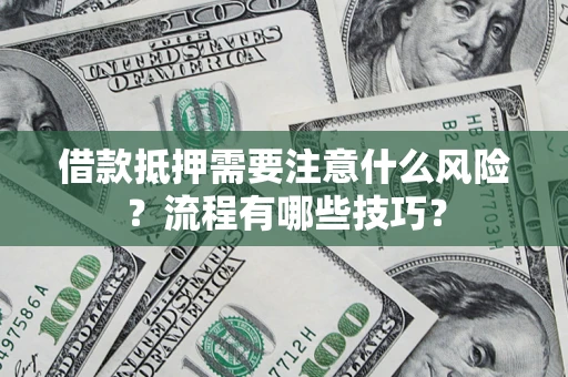 武汉借款抵押需要注意什么风险？流程有哪些技巧？