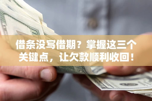 武汉借条没写借期？掌握这三个关键点，让欠款顺利收回！