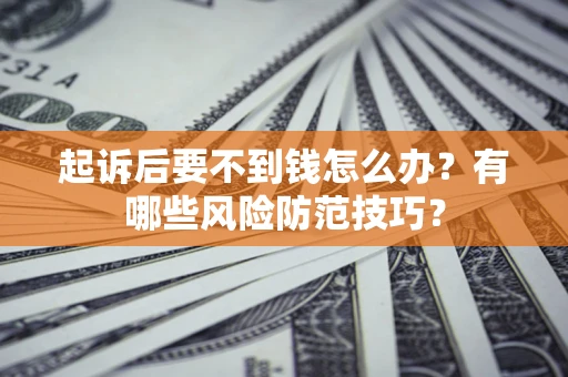 武汉起诉后要不到钱怎么办?有哪些风险防范技巧? 武汉起诉后要不到钱怎么办?有哪些风险防范技巧?