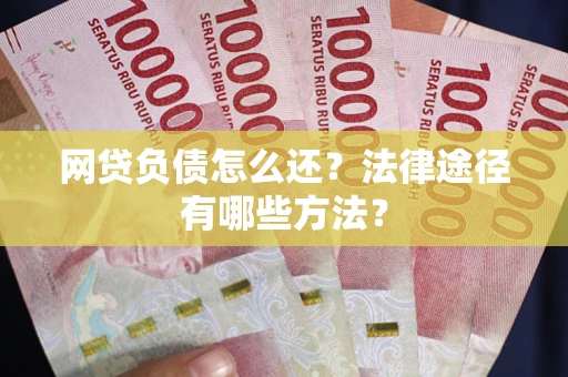 武汉网贷负债怎么还？法律途径有哪些方法？