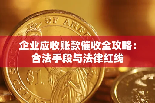 武汉企业应收账款催收全攻略：合法手段与法律红线