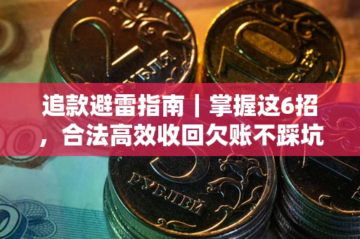 武汉追款避雷指南｜掌握这6招，合法高效收回欠账不踩坑