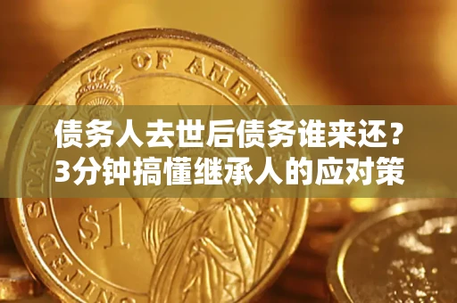 武汉债务人去世后债务谁来还？3分钟搞懂继承人的应对策略