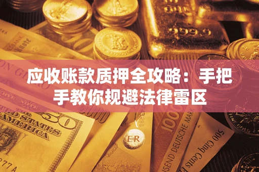 武汉应收账款质押全攻略：手把手教你规避法律雷区