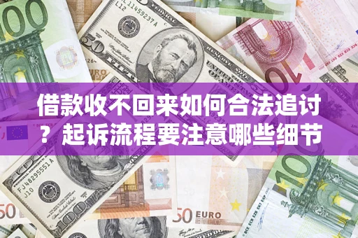 武汉借款收不回来如何合法追讨？起诉流程要注意哪些细节？