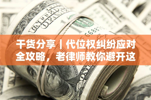 武汉干货分享｜代位权纠纷应对全攻略，老律师教你避开这5大雷区