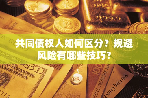 武汉共同债权人如何区分？规避风险有哪些技巧？