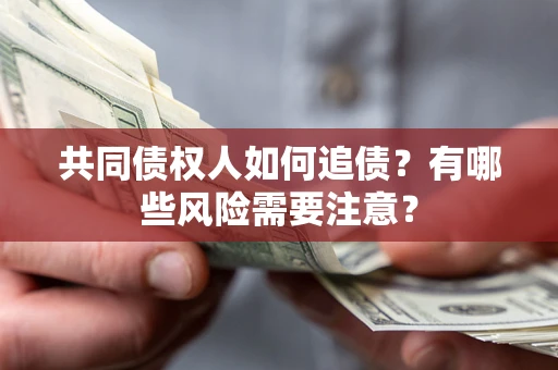 武汉共同债权人如何追债？有哪些风险需要注意？