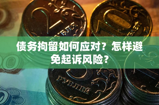 武汉债务拘留如何应对？怎样避免起诉风险？