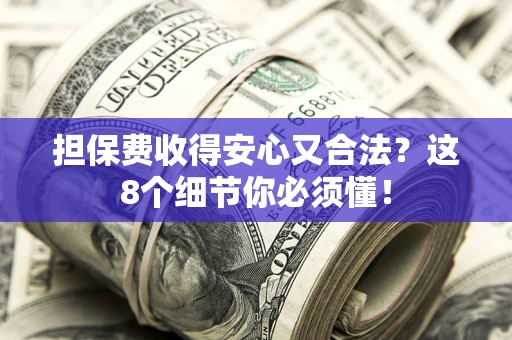 武汉担保费收得安心又合法？这8个细节你必须懂！