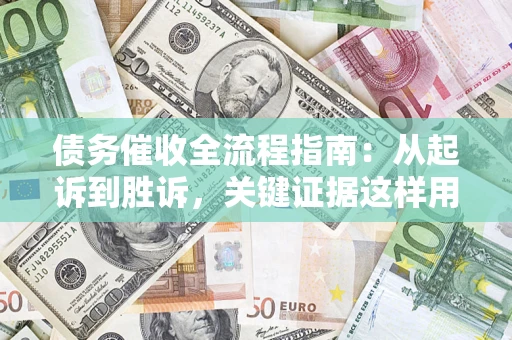 武汉债务催收全流程指南：从起诉到胜诉，关键证据这样用