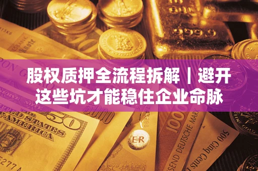 武汉股权质押全流程拆解｜避开这些坑才能稳住企业命脉