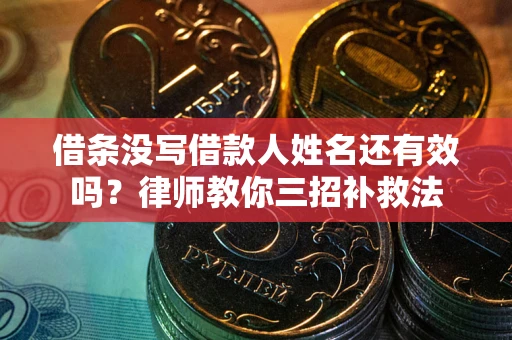 武汉借条没写借款人姓名还有效吗？律师教你三招补救法