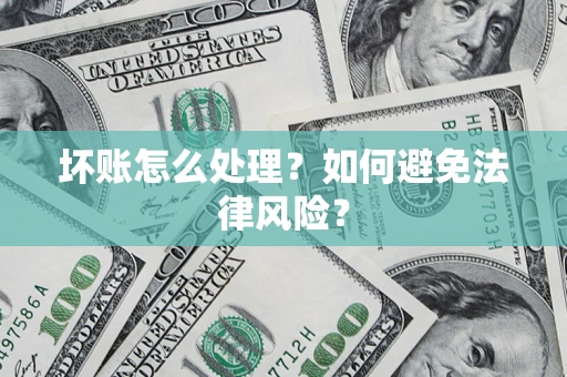 武汉坏账怎么处理？如何避免法律风险？
