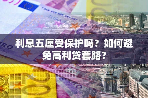 武汉利息五厘受保护吗？如何避免高利贷套路？