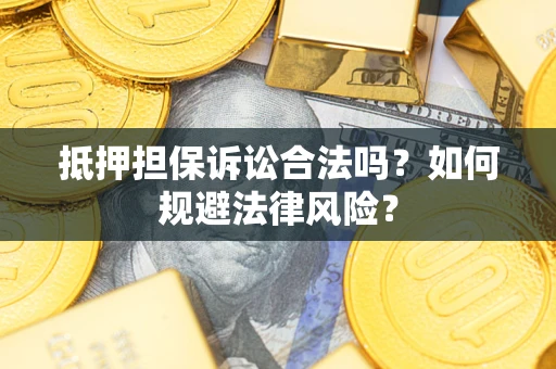 武汉抵押担保诉讼合法吗？如何规避法律风险？