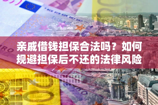 武汉亲戚借钱担保合法吗？如何规避担保后不还的法律风险？