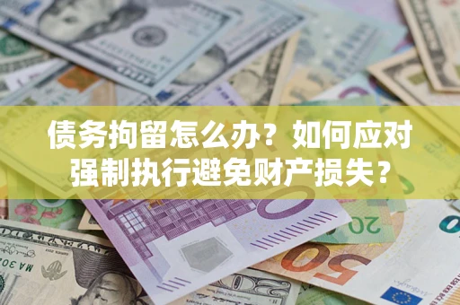 武汉债务拘留怎么办？如何应对强制执行避免财产损失？