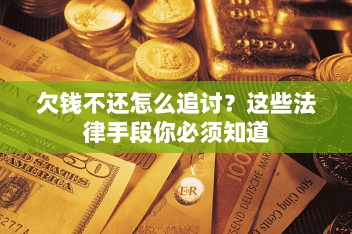 武汉欠钱不还怎么追讨？这些法律手段你必须知道