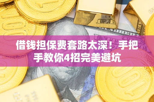 武汉借钱担保费套路太深！手把手教你4招完美避坑