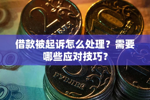 武汉借款被起诉怎么处理？需要哪些应对技巧？
