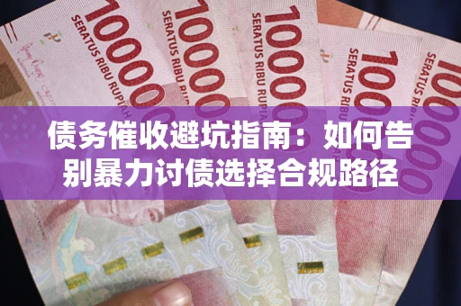武汉债务催收避坑指南：如何告别暴力讨债选择合规路径