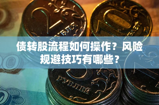 武汉债转股流程如何操作？风险规避技巧有哪些？