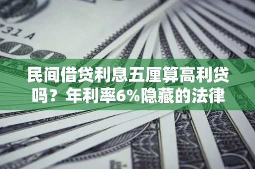 武汉民间借贷利息五厘算高利贷吗？年利率6%隐藏的法律风险全解析