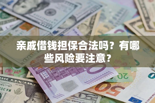 武汉亲戚借钱担保合法吗？有哪些风险要注意？