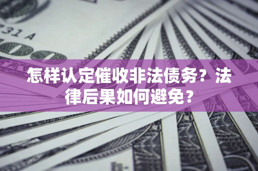 武汉怎样认定催收非法债务？法律后果如何避免？