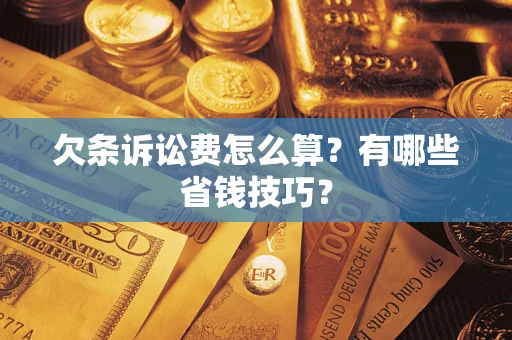 武汉欠条诉讼费怎么算？有哪些省钱技巧？