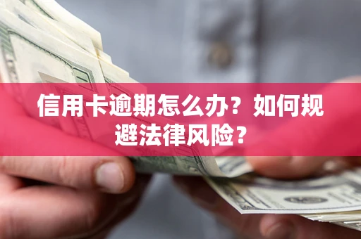 武汉信用卡逾期怎么办？如何规避法律风险？