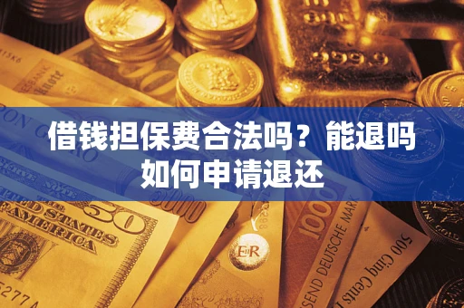 武汉借钱担保费合法吗？能退吗如何申请退还
