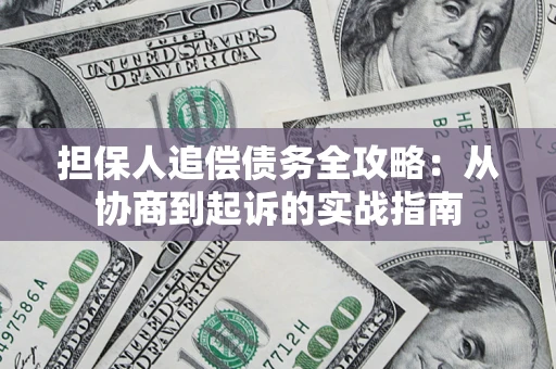 武汉担保人追偿债务全攻略:从协商到起诉的实战指南 武汉担保人追偿债务全攻略:从协商到起诉的实战指南