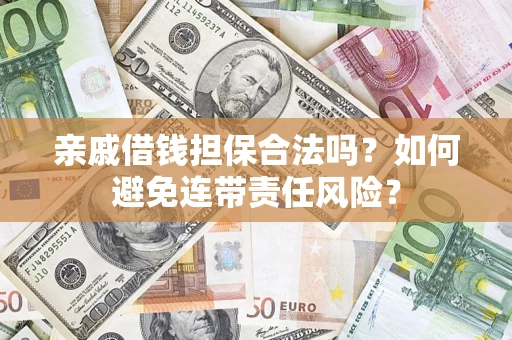 武汉亲戚借钱担保合法吗？如何避免连带责任风险？