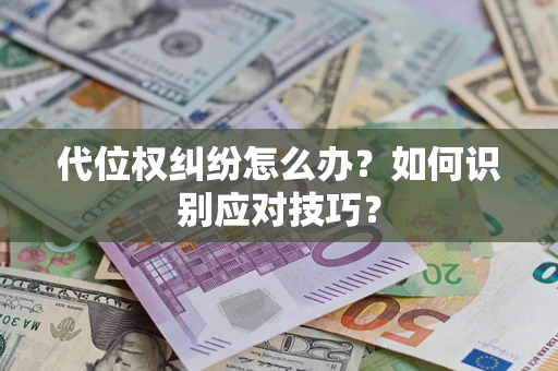 武汉代位权纠纷怎么办？如何识别应对技巧？