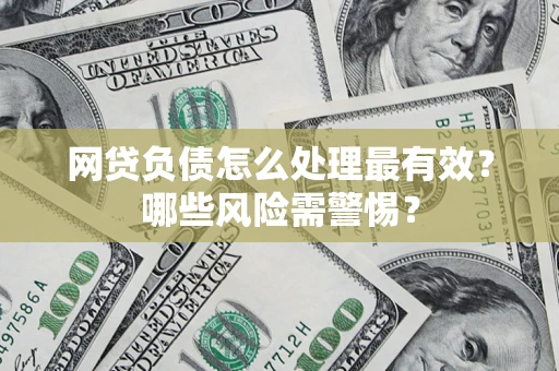 武汉网贷负债怎么处理最有效？哪些风险需警惕？