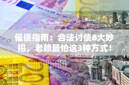 武汉催债指南：合法讨债8大妙招，老赖最怕这3种方式！