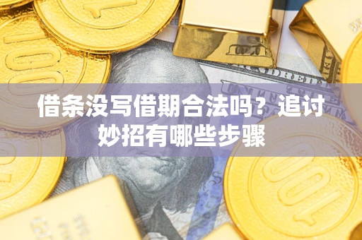 武汉借条没写借期合法吗？追讨妙招有哪些步骤
