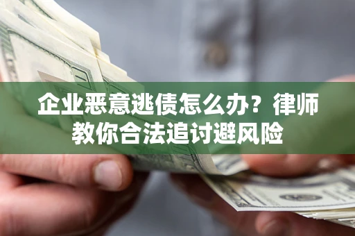 武汉企业恶意逃债怎么办？律师教你合法追讨避风险