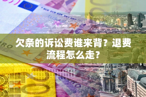 武汉欠条的诉讼费谁来背？退费流程怎么走？