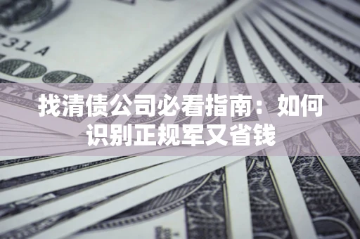 武汉找清债公司必看指南：如何识别正规军又省钱