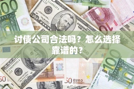 武汉讨债公司合法吗？怎么选择靠谱的？